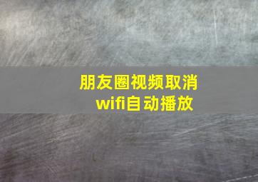 朋友圈视频取消wifi自动播放