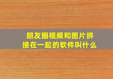 朋友圈视频和图片拼接在一起的软件叫什么