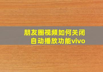 朋友圈视频如何关闭自动播放功能vivo