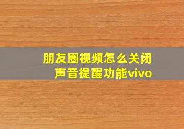 朋友圈视频怎么关闭声音提醒功能vivo