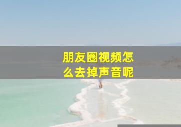 朋友圈视频怎么去掉声音呢