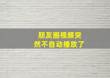 朋友圈视频突然不自动播放了