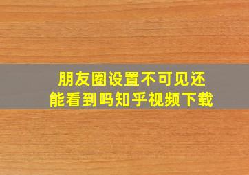 朋友圈设置不可见还能看到吗知乎视频下载