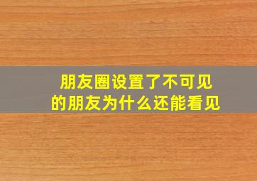 朋友圈设置了不可见的朋友为什么还能看见