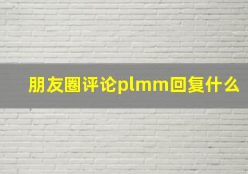 朋友圈评论plmm回复什么