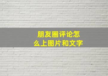 朋友圈评论怎么上图片和文字