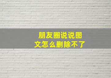 朋友圈说说图文怎么删除不了