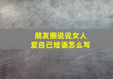 朋友圈说说女人爱自己短语怎么写