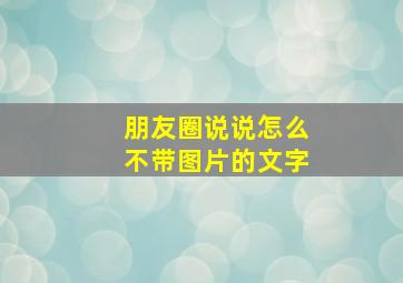 朋友圈说说怎么不带图片的文字