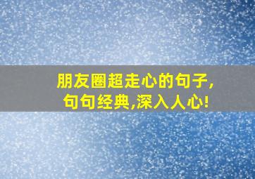 朋友圈超走心的句子,句句经典,深入人心!