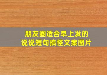 朋友圈适合早上发的说说短句搞怪文案图片