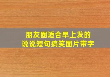 朋友圈适合早上发的说说短句搞笑图片带字