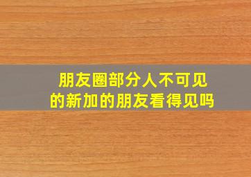 朋友圈部分人不可见的新加的朋友看得见吗