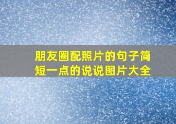 朋友圈配照片的句子简短一点的说说图片大全