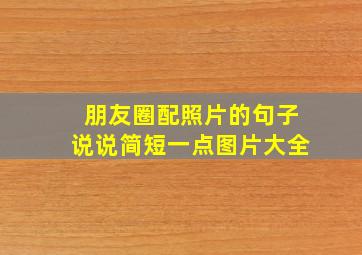 朋友圈配照片的句子说说简短一点图片大全