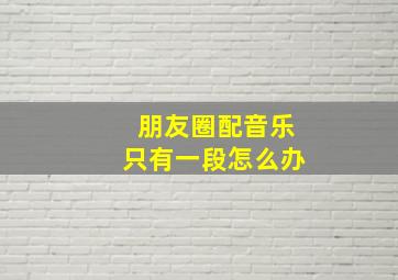 朋友圈配音乐只有一段怎么办