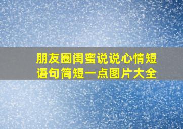 朋友圈闺蜜说说心情短语句简短一点图片大全