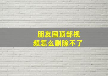 朋友圈顶部视频怎么删除不了