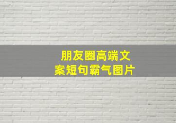 朋友圈高端文案短句霸气图片