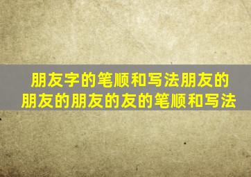 朋友字的笔顺和写法朋友的朋友的朋友的友的笔顺和写法