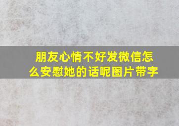 朋友心情不好发微信怎么安慰她的话呢图片带字