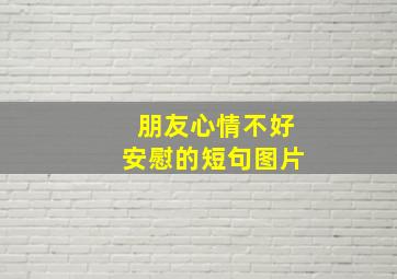 朋友心情不好安慰的短句图片