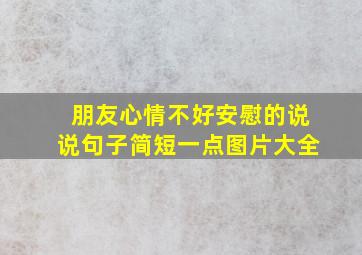 朋友心情不好安慰的说说句子简短一点图片大全