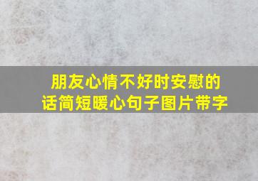 朋友心情不好时安慰的话简短暖心句子图片带字