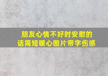 朋友心情不好时安慰的话简短暖心图片带字伤感