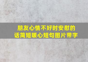 朋友心情不好时安慰的话简短暖心短句图片带字