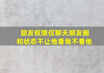 朋友权限仅聊天朋友圈和状态不让他看我不看他