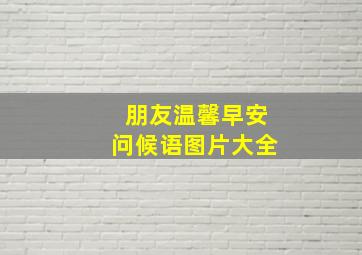 朋友温馨早安问候语图片大全