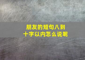 朋友的短句八到十字以内怎么说呢