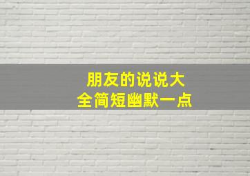 朋友的说说大全简短幽默一点