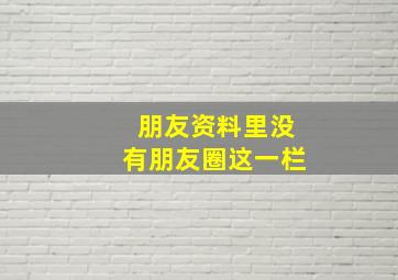 朋友资料里没有朋友圈这一栏