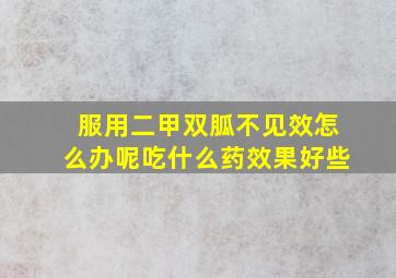 服用二甲双胍不见效怎么办呢吃什么药效果好些