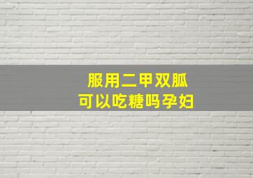 服用二甲双胍可以吃糖吗孕妇