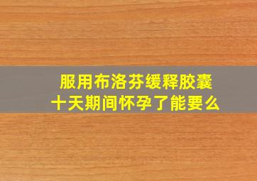 服用布洛芬缓释胶囊十天期间怀孕了能要么