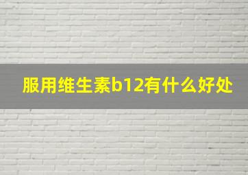 服用维生素b12有什么好处