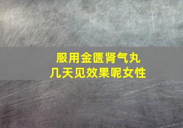 服用金匮肾气丸几天见效果呢女性