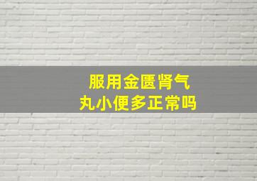 服用金匮肾气丸小便多正常吗