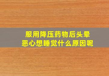 服用降压药物后头晕恶心想睡觉什么原因呢