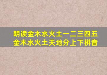 朗读金木水火土一二三四五金木水火土天地分上下拼音