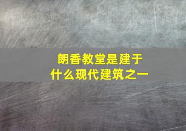 朗香教堂是建于什么现代建筑之一