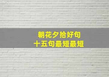 朝花夕拾好句十五句最短最短