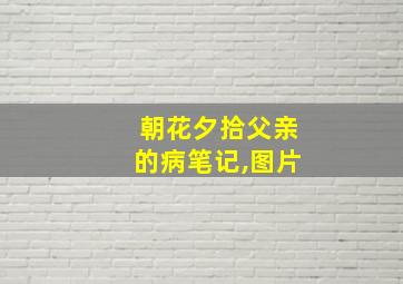 朝花夕拾父亲的病笔记,图片