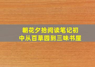 朝花夕拾阅读笔记初中从百草园到三味书屋