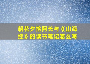 朝花夕拾阿长与《山海经》的读书笔记怎么写