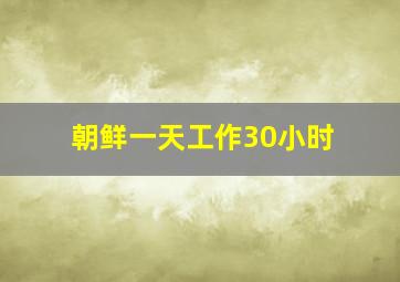 朝鲜一天工作30小时