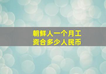 朝鲜人一个月工资合多少人民币